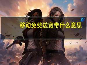 移动免费送宽带什么意思