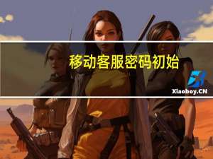 移动客服密码初始（移动客服密码怎么查）