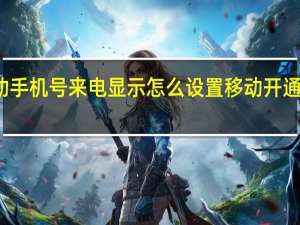 移动手机号来电显示怎么设置 移动开通来电显示