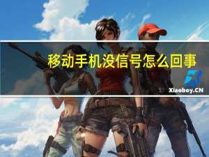 移动手机没信号怎么回事（手机没信号怎么回事）