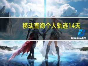 移动查询个人轨迹14天（移动查询个人轨迹）