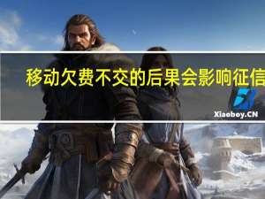 移动欠费不交的后果会影响征信吗