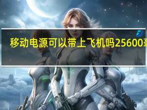 移动电源可以带上飞机吗25600毫安（移动电源可以带上飞机）