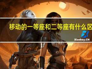 移动的一等座和二等座有什么区别？