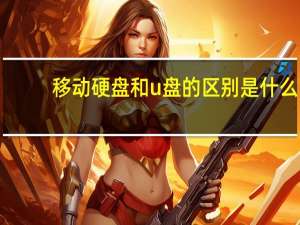 移动硬盘和u盘的区别是什么