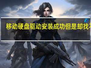移动硬盘驱动安装成功但是却找不到（移动硬盘驱动）