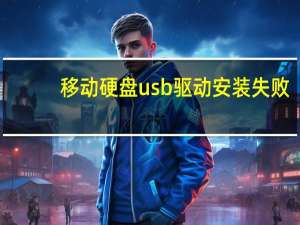 移动硬盘usb驱动安装失败（移动硬盘usb驱动）