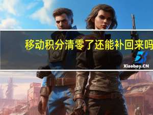 移动积分清零了还能补回来吗（移动积分清零）