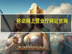 移动网上营业厅网站官网（移动网上营业厅网站）