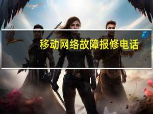 移动网络故障报修电话（移动网络）