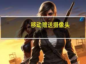 移动赠送摄像头（移动赠话费）