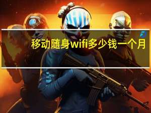 移动随身wifi多少钱一个月（随身wifi多少钱一个月）