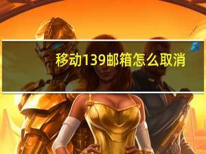 移动139邮箱怎么取消（移动139邮箱）