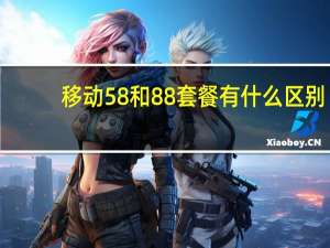 移动58和88套餐有什么区别