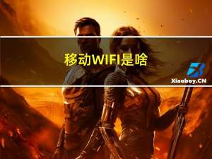 移动WIFI是啥（移动wifi是什么）