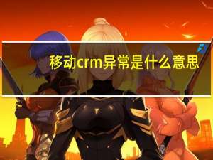 移动crm异常是什么意思（移动crm）