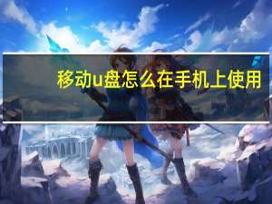 移动u盘怎么在手机上使用（移动u盘）