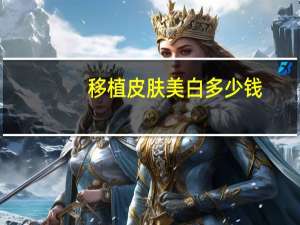 移植皮肤美白多少钱？什么是焕肤美白