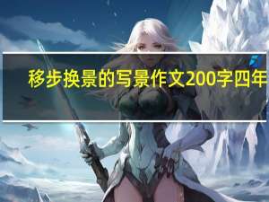 移步换景的写景作文200字四年级（移步换景的写景作文）