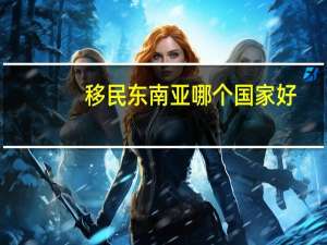 移民东南亚哪个国家好