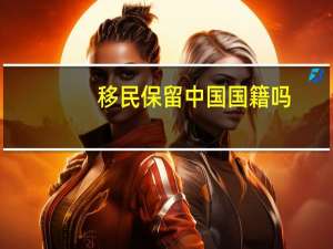 移民保留中国国籍吗
