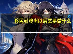 移民到澳洲以后需要做什么