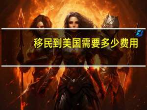 移民到美国需要多少费用