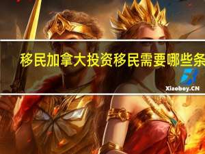 移民加拿大投资移民需要哪些条件