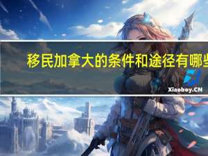 移民加拿大的条件和途径有哪些