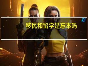 移民和留学是忘本吗
