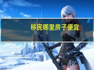 移民哪里房子便宜