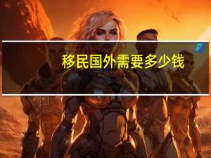 移民国外需要多少钱