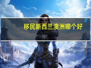 移民新西兰澳洲哪个好