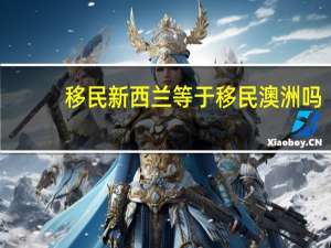 移民新西兰等于移民澳洲吗