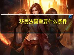 移民法国需要什么条件