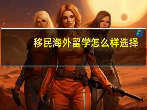 移民海外留学怎么样选择