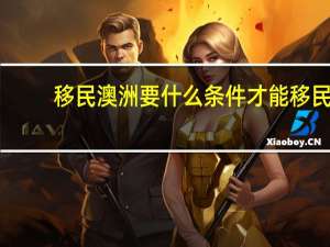 移民澳洲要什么条件才能移民
