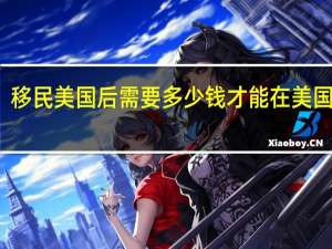 移民美国后需要多少钱才能在美国生活