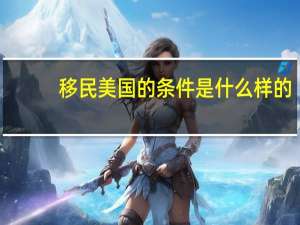 移民美国的条件是什么样的