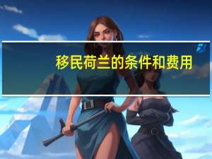 移民荷兰的条件和费用
