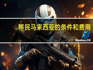 移民马来西亚的条件和费用