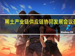 稀土产业链供应链协同发展会议召开