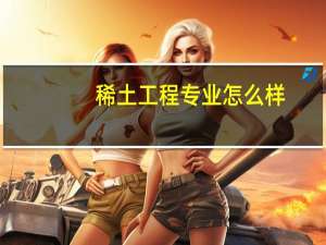 稀土工程专业怎么样