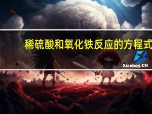 稀硫酸和氧化铁反应的方程式（稀硫酸与氧化铁反应的化学方程式）