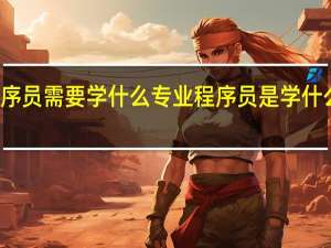 程序员需要学什么专业 程序员是学什么专业的