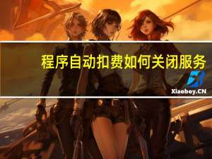 程序自动扣费如何关闭服务