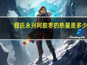 程氏永兴 阿胶枣的热量是多少