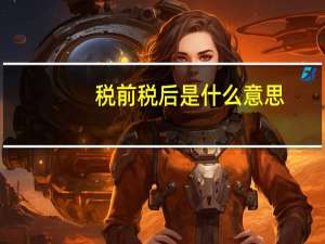 税前税后是什么意思,企业所得税的基本税率是多少（税前税后是什么意思）