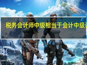 税务会计师中级相当于会计中级证么