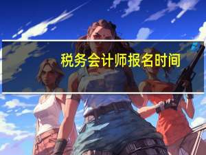 税务会计师报名时间